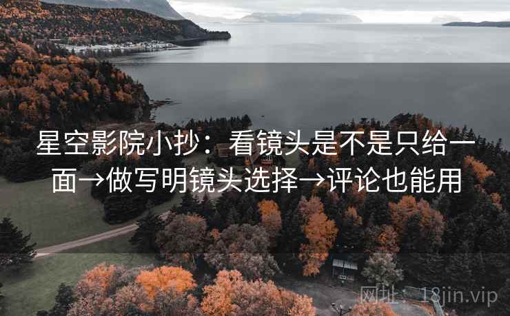 星空影院小抄：看镜头是不是只给一面→做写明镜头选择→评论也能用