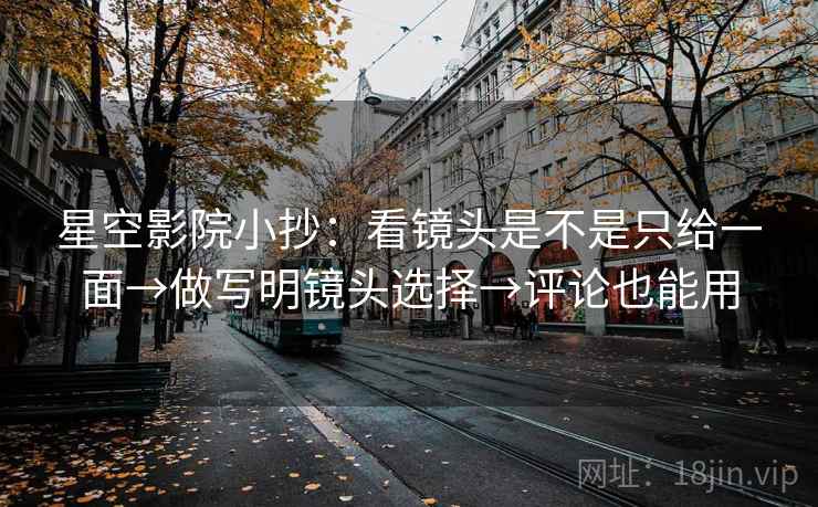 星空影院小抄：看镜头是不是只给一面→做写明镜头选择→评论也能用