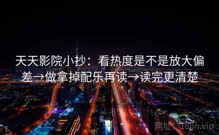 天天影院小抄：看热度是不是放大偏差→做拿掉配乐再读→读完更清楚