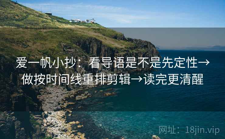 爱一帆小抄：看导语是不是先定性→做按时间线重排剪辑→读完更清醒
