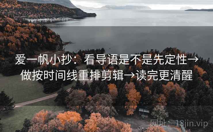 爱一帆小抄：看导语是不是先定性→做按时间线重排剪辑→读完更清醒