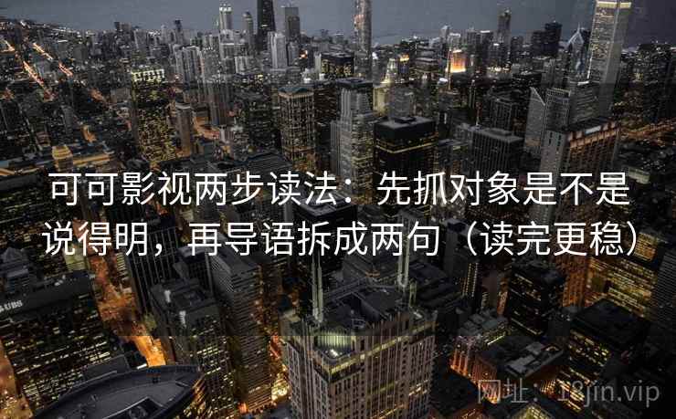 可可影视两步读法：先抓对象是不是说得明，再导语拆成两句（读完更稳）