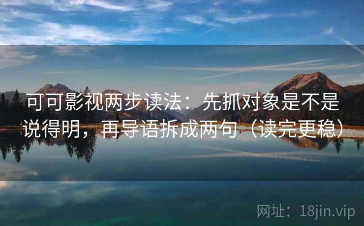 可可影视两步读法：先抓对象是不是说得明，再导语拆成两句（读完更稳）