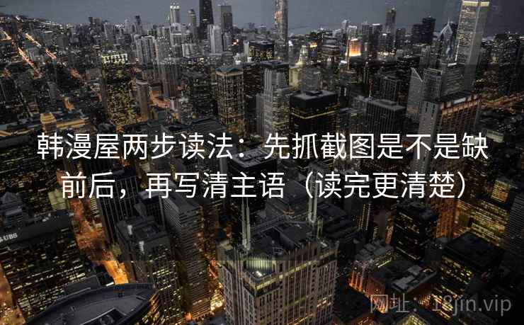 韩漫屋两步读法：先抓截图是不是缺前后，再写清主语（读完更清楚）