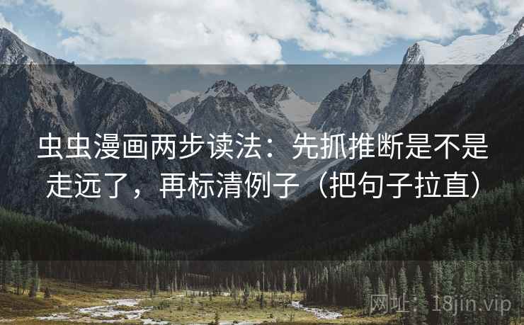 虫虫漫画两步读法：先抓推断是不是走远了，再标清例子（把句子拉直）