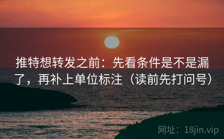 推特想转发之前：先看条件是不是漏了，再补上单位标注（读前先打问号）