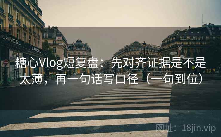 糖心Vlog短复盘：先对齐证据是不是太薄，再一句话写口径（一句到位）