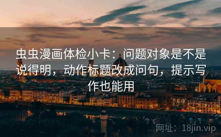 虫虫漫画体检小卡：问题对象是不是说得明，动作标题改成问句，提示写作也能用