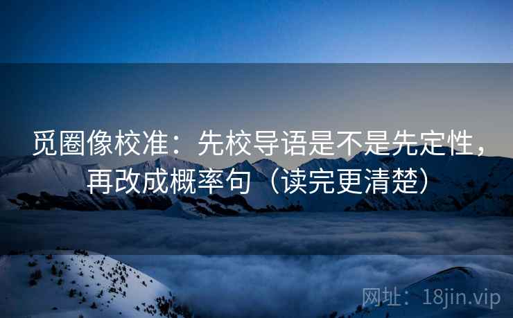 觅圈像校准：先校导语是不是先定性，再改成概率句（读完更清楚）