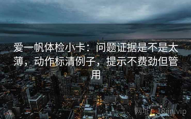 爱一帆体检小卡：问题证据是不是太薄，动作标清例子，提示不费劲但管用