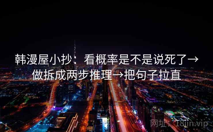 韩漫屋小抄：看概率是不是说死了→做拆成两步推理→把句子拉直