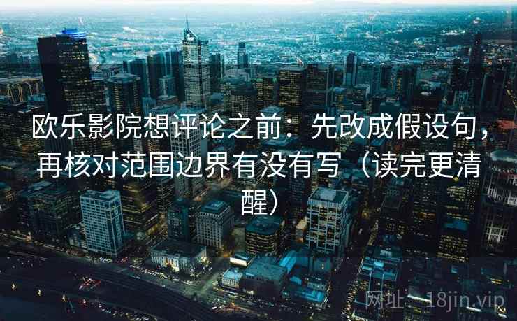 欧乐影院想评论之前：先改成假设句，再核对范围边界有没有写（读完更清醒）