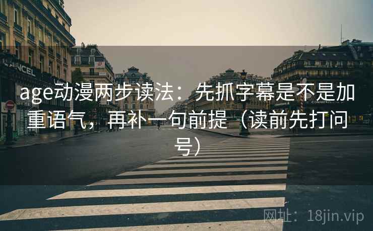 age动漫两步读法：先抓字幕是不是加重语气，再补一句前提（读前先打问号）