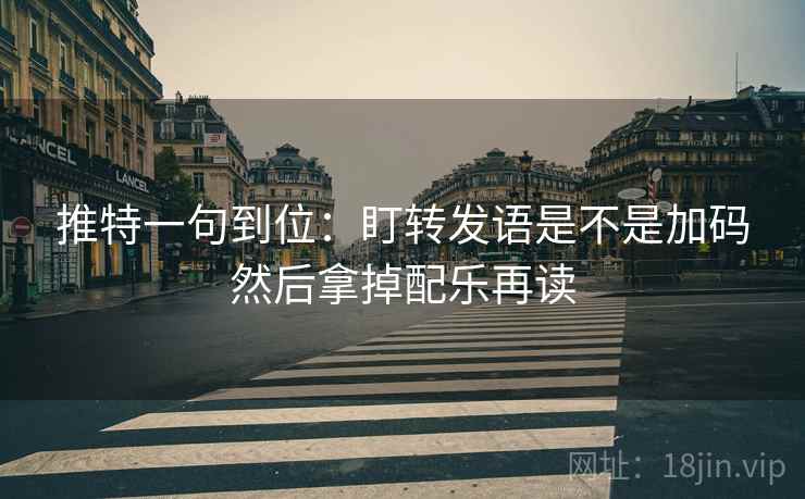 推特一句到位：盯转发语是不是加码然后拿掉配乐再读
