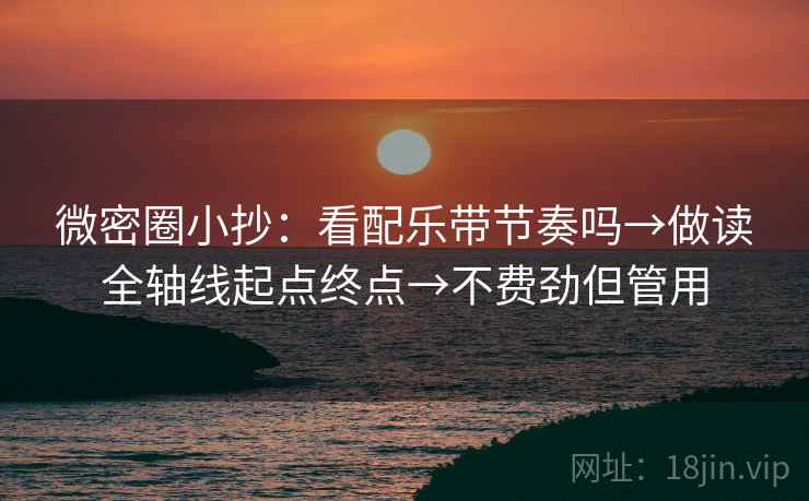微密圈小抄：看配乐带节奏吗→做读全轴线起点终点→不费劲但管用