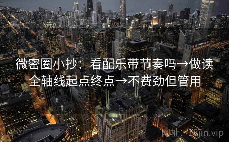 微密圈小抄：看配乐带节奏吗→做读全轴线起点终点→不费劲但管用