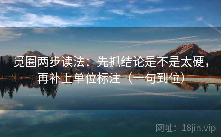 觅圈两步读法：先抓结论是不是太硬，再补上单位标注（一句到位）