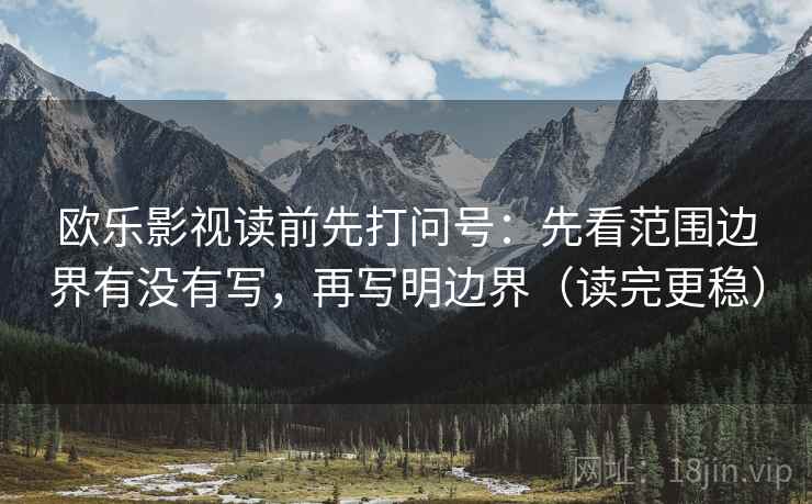 欧乐影视读前先打问号：先看范围边界有没有写，再写明边界（读完更稳）