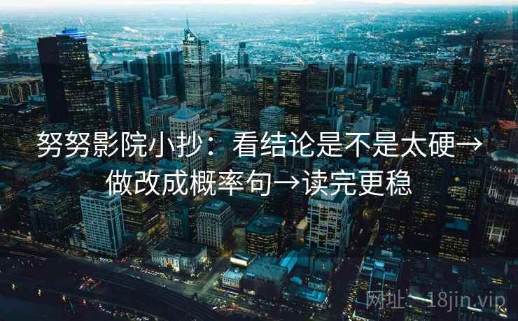 努努影院小抄：看结论是不是太硬→做改成概率句→读完更稳