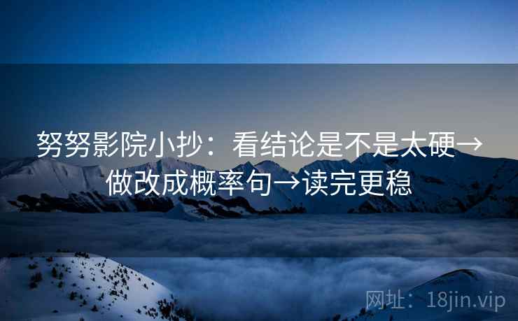 努努影院小抄：看结论是不是太硬→做改成概率句→读完更稳