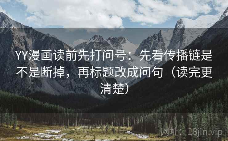 YY漫画读前先打问号:先看传播链是不是断掉,再标题改成问句(读完更清楚) YY漫画读前先打问号:先看传播链是不是断掉,再标题改成问句(读完更清楚)