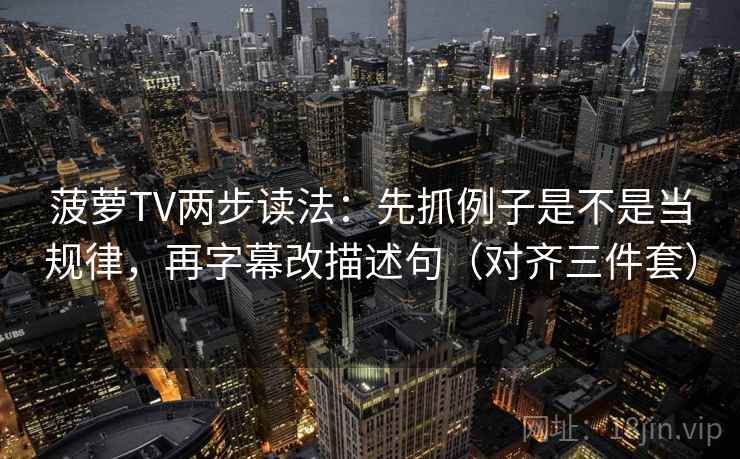 菠萝TV两步读法：先抓例子是不是当规律，再字幕改描述句（对齐三件套）