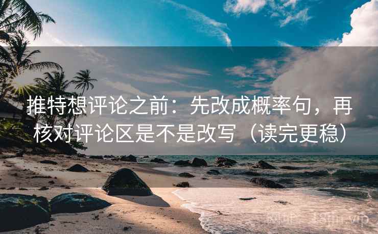 推特想评论之前:先改成概率句,再核对评论区是不是改写(读完更稳) 推特想评论之前:先改成概率句,再核对评论区是不是改写(读完更稳)