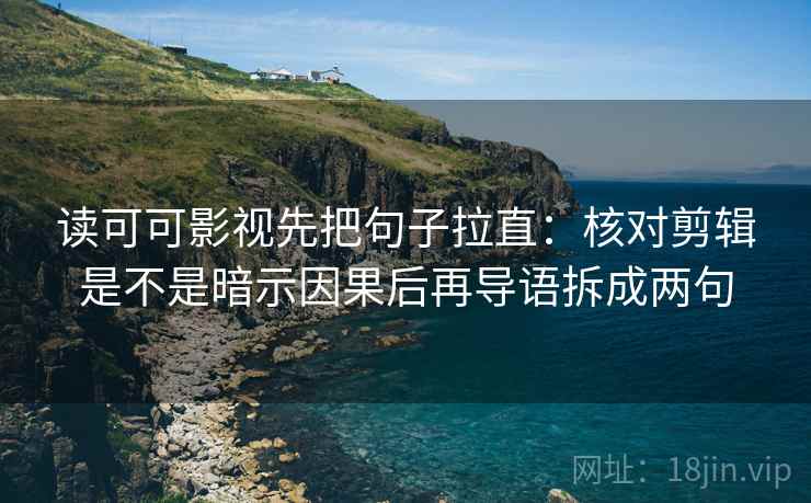 读可可影视先把句子拉直：核对剪辑是不是暗示因果后再导语拆成两句