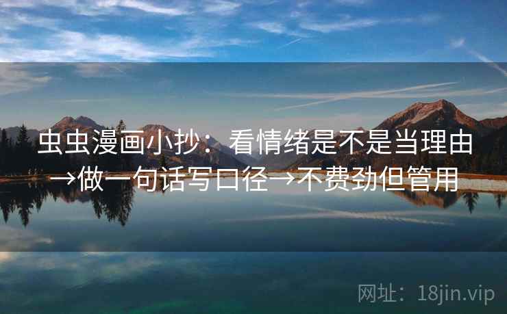 虫虫漫画小抄：看情绪是不是当理由→做一句话写口径→不费劲但管用