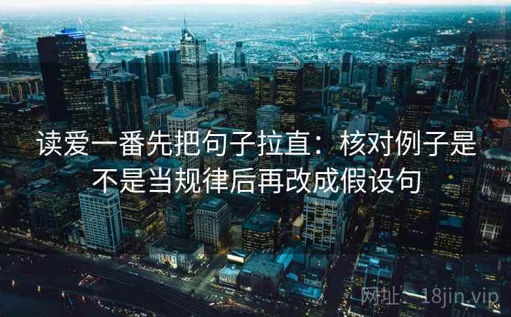 读爱一番先把句子拉直：核对例子是不是当规律后再改成假设句