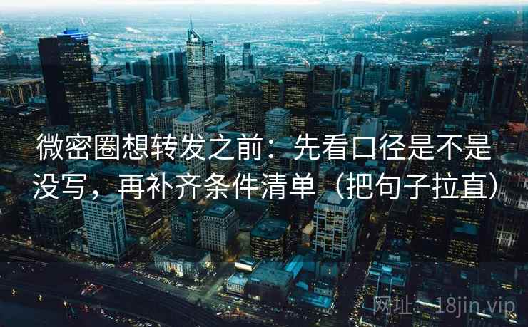微密圈想转发之前：先看口径是不是没写，再补齐条件清单（把句子拉直）