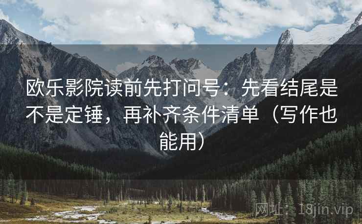 欧乐影院读前先打问号：先看结尾是不是定锤，再补齐条件清单（写作也能用）