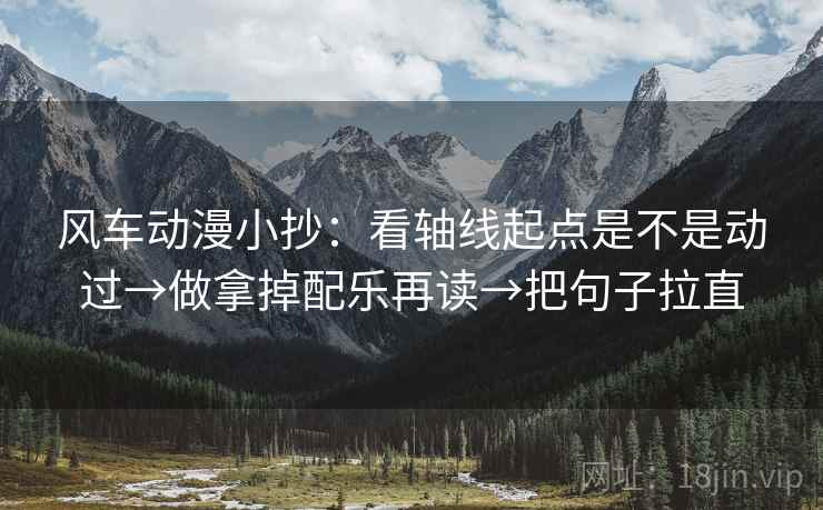 风车动漫小抄：看轴线起点是不是动过→做拿掉配乐再读→把句子拉直