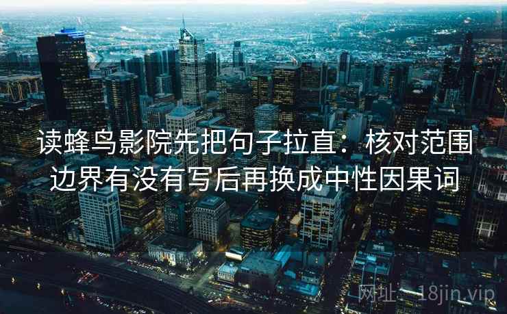 读蜂鸟影院先把句子拉直：核对范围边界有没有写后再换成中性因果词