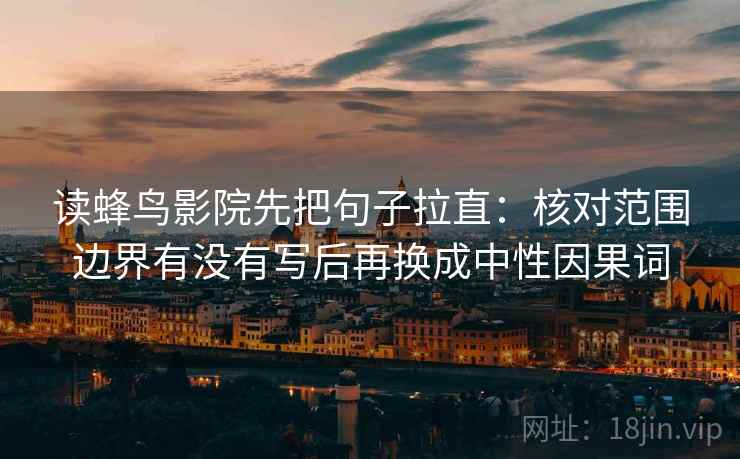 读蜂鸟影院先把句子拉直：核对范围边界有没有写后再换成中性因果词
