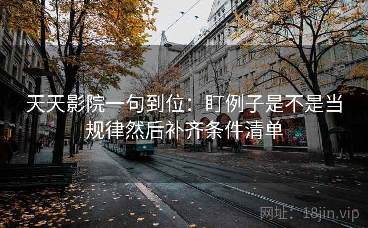 天天影院一句到位：盯例子是不是当规律然后补齐条件清单
