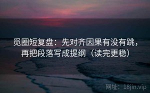 觅圈短复盘：先对齐因果有没有跳，再把段落写成提纲（读完更稳）