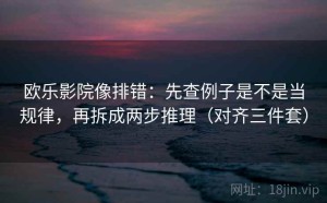 欧乐影院像排错：先查例子是不是当规律，再拆成两步推理（对齐三件套）