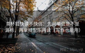 茶杯狐快读不快信：先问单位是不是漏标，再拿掉配乐再读（写作也能用）