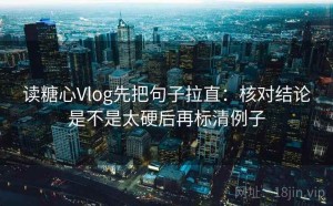 读糖心Vlog先把句子拉直：核对结论是不是太硬后再标清例子