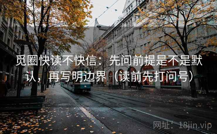 觅圈快读不快信：先问前提是不是默认，再写明边界（读前先打问号）