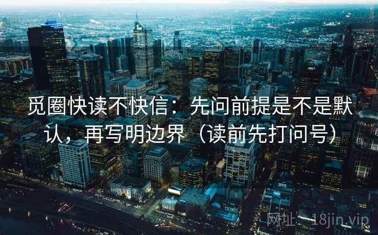 觅圈快读不快信：先问前提是不是默认，再写明边界（读前先打问号）