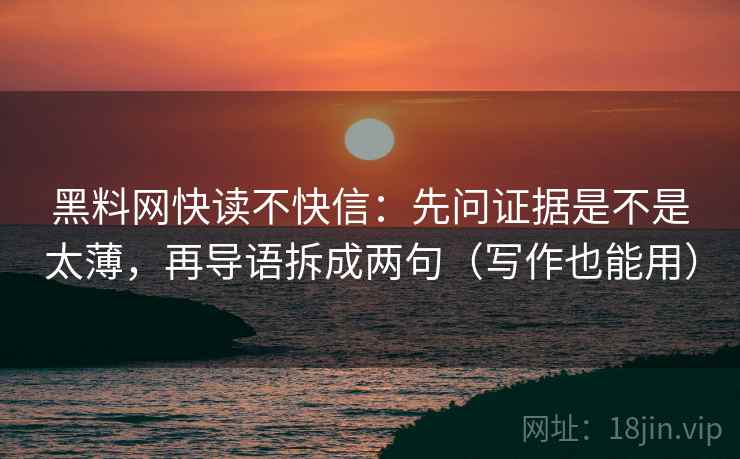 黑料网快读不快信：先问证据是不是太薄，再导语拆成两句（写作也能用）
