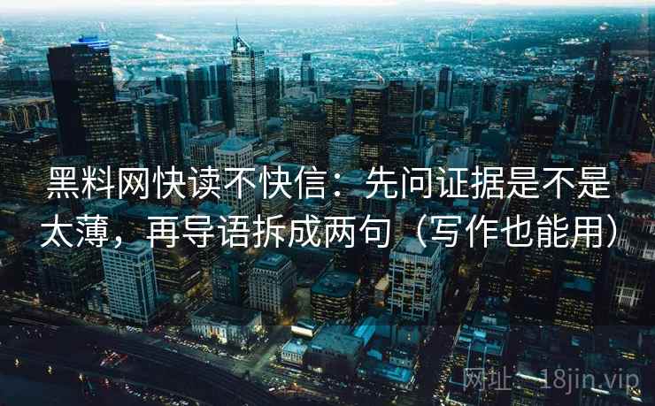 黑料网快读不快信：先问证据是不是太薄，再导语拆成两句（写作也能用）
